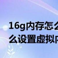 16g内存怎么设置虚拟内存最好（16g内存怎么设置虚拟内存）