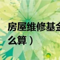 房屋维修基金怎么算出来的（房屋维修基金怎么算）