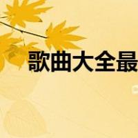 歌曲大全最新歌曲（歌曲大全热门歌曲）