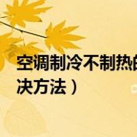 空调制冷不制热的原因及解决办法（空调不制热的原因及解决方法）