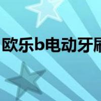 欧乐b电动牙刷好么（欧乐b电动牙刷怎么样）