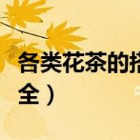 各类花茶的搭配与功效（花茶的功效与搭配大全）