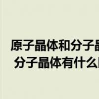 原子晶体和分子晶体和离子晶体的区别（离子晶体 原子晶体 分子晶体有什么区别 分别又是什么）