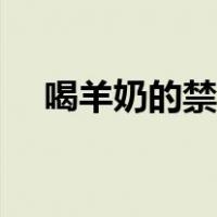 喝羊奶的禁忌和副作用（喝羊奶的禁忌）