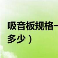 吸音板规格一般是多少张（吸音板规格一般是多少）