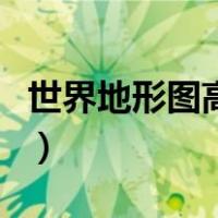 世界地形图高清版大图片（世界地形图高清版）