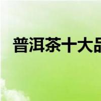 普洱茶十大品牌排行榜（普洱茶十大品牌）