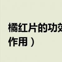 橘红片的功效与作用及禁忌（橘红片的功效与作用）