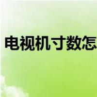 电视机寸数怎么算的（电视机的尺寸怎么算）
