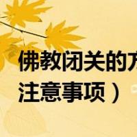 佛教闭关的方法及要领（佛教闭关闭关选址的注意事项）