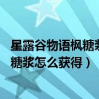 星露谷物语枫糖浆怎么获得 枫糖浆获得方法（星露谷物语枫糖浆怎么获得）