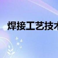 焊接工艺技术要求（焊接技术要求是什么）