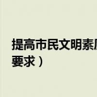 提高市民文明素质必须遵循什么原则（市民文明行为有哪些要求）