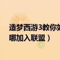 造梦西游3教你如何加入联盟（造梦西游3怎么加入联盟 在哪加入联盟）