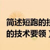 简述短跑的技术要领（简述快速跑的各个阶段的技术要领）