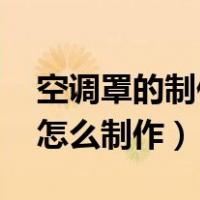 空调罩的制作方法（空调罩有必要吗 空调罩怎么制作）