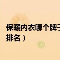 保暖内衣哪个牌子的好（保暖内衣哪个牌子好 保暖内衣品牌排名）