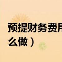 预提财务费用会计分录（预提费用会计分录怎么做）