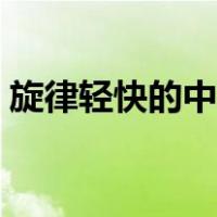 旋律轻快的中文歌曲（旋律超好听的中文歌）