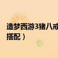 造梦西游3猪八戒技能搭配最好单人（造梦西游3猪八戒技能搭配）