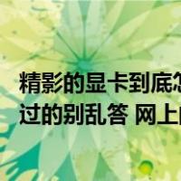 精影的显卡到底怎么样（精影的显卡现在质量怎么样了 没用过的别乱答 网上的评论很多）