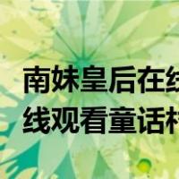 南妹皇后在线观看童话村电视剧（南妹皇后在线观看童话村）