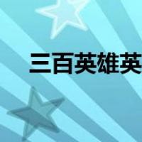 三百英雄英雄大全（三百英雄英雄介绍）