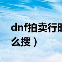 dnf拍卖行时装怎么搜索（dnf时装交易行怎么搜）