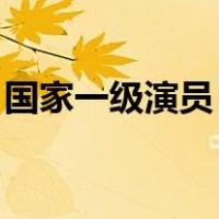 国家一级演员 工资（国家一级演员多少工资）