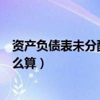 资产负债表未分配利润怎么算的（资产负债表未分配利润怎么算）