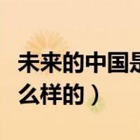 未来的中国是什么样的简单（未来的中国是什么样的）