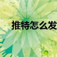 推特怎么发视频链接（推特怎么发视频）