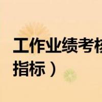 工作业绩考核指标有哪些矿山（工作业绩考核指标）