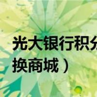 光大银行积分兑换商城电话（光大银行积分兑换商城）