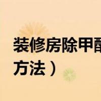 装修房除甲醛的方法（装修后除甲醛最有效的方法）