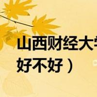 山西财经大学好不好?（山西财经大学怎么样好不好）