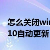 怎么关闭win10自动更新通知（怎么关闭win10自动更新）