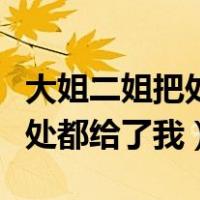 大姐二姐把处都给了我在线观看（大姐二姐把处都给了我）