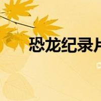 恐龙纪录片中文版全集（恐龙纪录片）