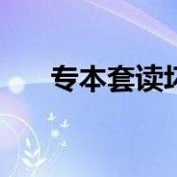 专本套读坏处（专本套读的坑爹之处）