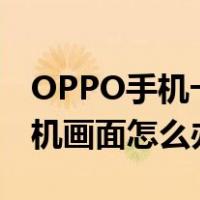 OPPO手机卡在开机画面（oppo手机卡在开机画面怎么办）
