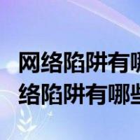 网络陷阱有哪些网上安全注意啥讨论交流（网络陷阱有哪些）