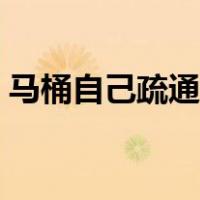 马桶自己疏通小妙招（如何疏通马桶小妙招）
