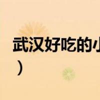 武汉好吃的小吃有哪些（武汉有什么特色小吃）