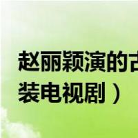 赵丽颖演的古装电视剧有哪些（赵丽颖演的古装电视剧）