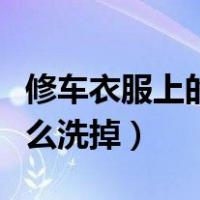 修车衣服上的机油怎么洗掉（衣服上的机油怎么洗掉）