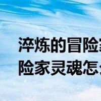 淬炼的冒险家灵魂怎么获得2020（淬炼的冒险家灵魂怎么获得）