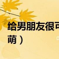 给男朋友很可爱的备注（给男朋友的备注名呆萌）