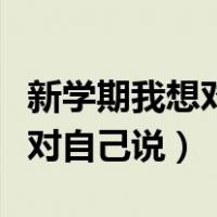 新学期我想对自己说的话三年级（新学期我想对自己说）