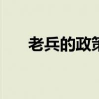 老兵的政策（中央出台参战老兵政策）
